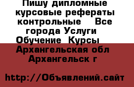 Пишу дипломные курсовые рефераты контрольные  - Все города Услуги » Обучение. Курсы   . Архангельская обл.,Архангельск г.